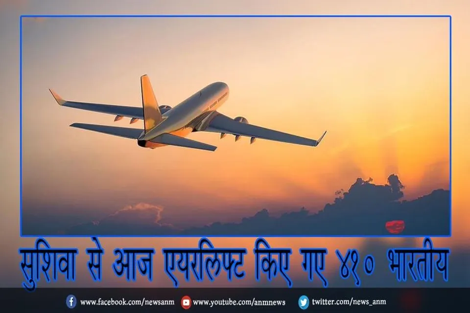 सुशिवा से आज एयरलिफ्ट किए गए 410 भारतीय