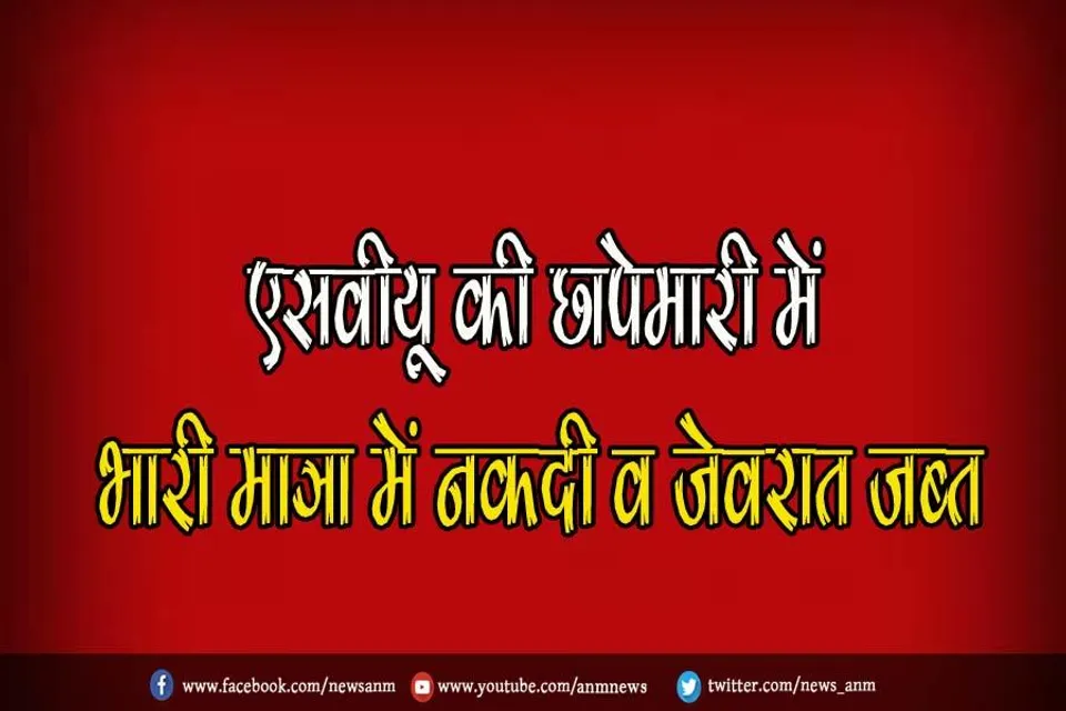 एसवीयू की छापेमारी में भारी मात्रा में नकदी व जेवरात जब्त