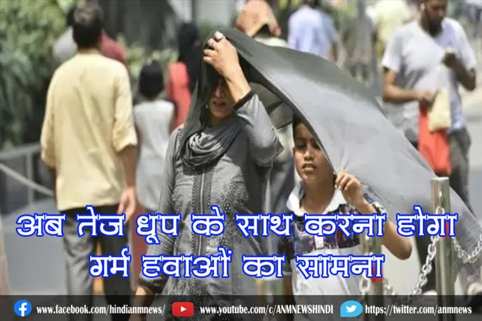 अब तेज धूप के साथ करना होगा गर्म हवाओं का सामना
