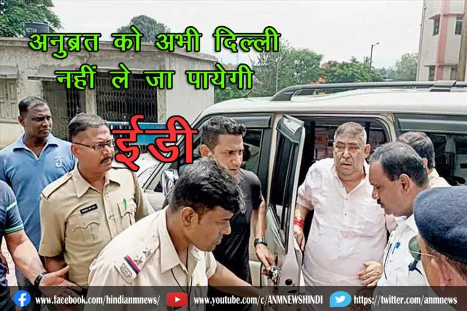 अनुब्रत मंडल को अभी दिल्ली नहीं ले जा पायेगी ईडी