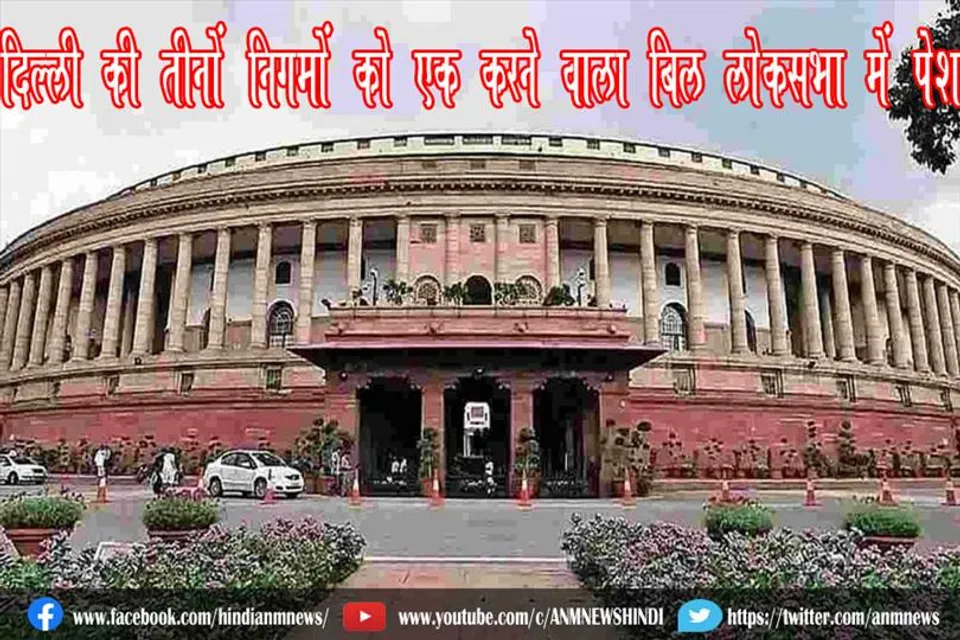 दिल्ली की तीनों निगमों को एक करने वाला बिल लोकसभा में पेश