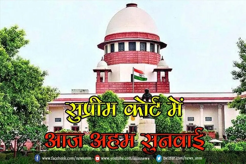सुप्रीम कोर्ट में आज अहम सुनवाई