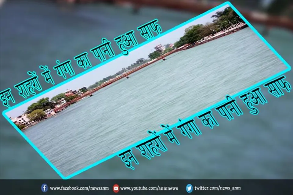इन शहरों में गंगा का पानी हुआ साफ