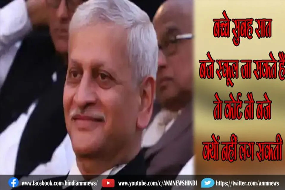 बच्चे सुबह सात बजे स्कूल जा सकते हैं तो कोर्ट नौ बजे क्यों नहीं लग सकती