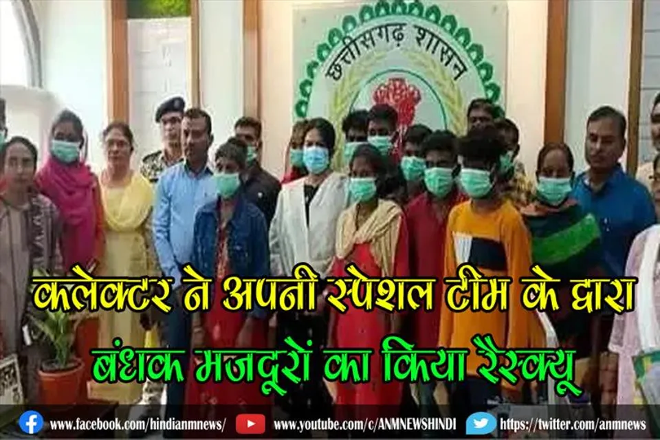 कलेक्टर ने अपनी स्पेशल टीम के द्वारा बंधक मजदूरों का किया रैस्क्यू