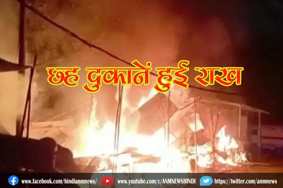 हाईटेंशन लाइन का तार टूटने से लगी आग, छह दुकानें हुई राख