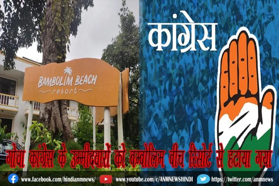 गोवा कांग्रेस के उम्‍मीदवारों को बम्बोलिम बीच रिसोर्ट से हटाया गया