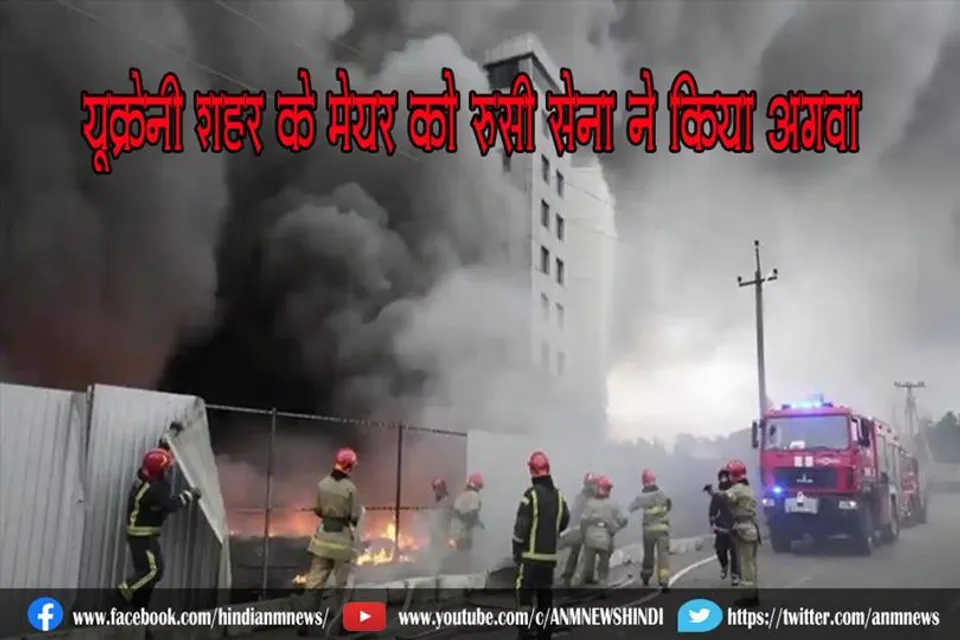 यूक्रेनी शहर के मेयर को रूसी सेना ने किया अगवा