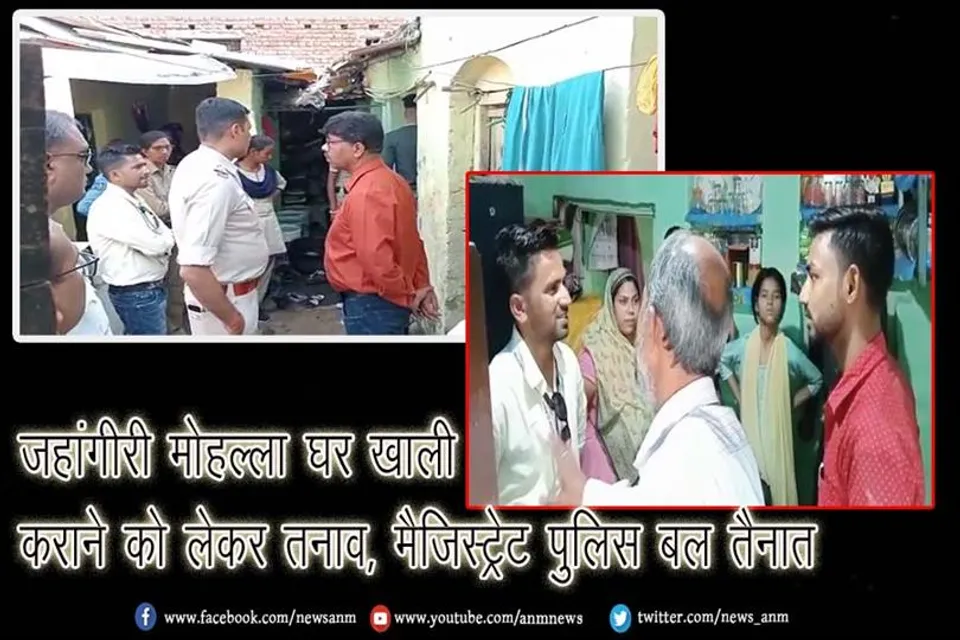 जहांगीरी मोहल्ला घर खाली कराने को लेकर तनाव, मैजिस्ट्रेट पुलिस बल तैनात