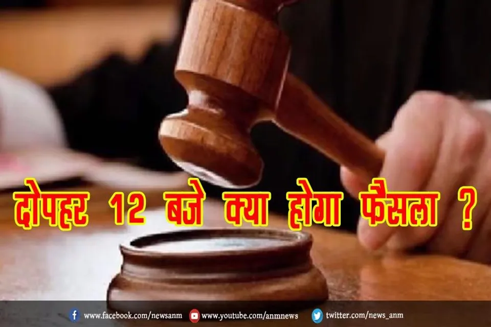 आज दोपहर 12 बजे क्या होगा फैसला ?