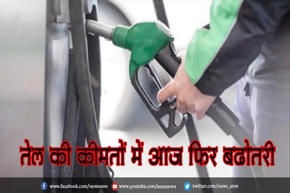 तेल की कीमतों में आज फिर बढ़ोतरी