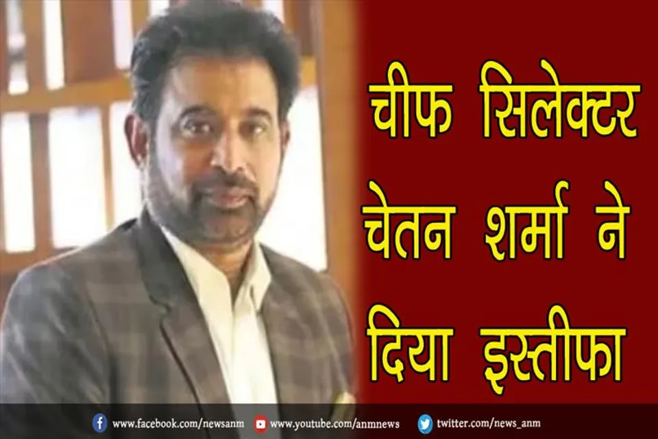 टीम इंडिया के चीफ सिलेक्टर चेतन शर्मा ने दिया इस्तीफा