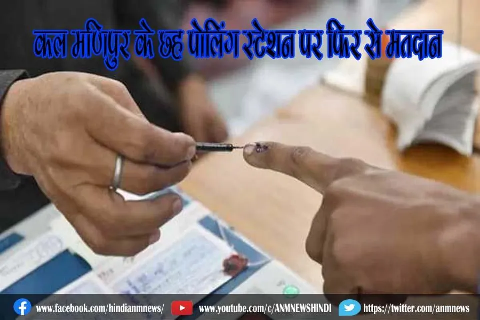 कल मणिपुर के छह पोलिंग स्टेशन पर फिर से मतदान