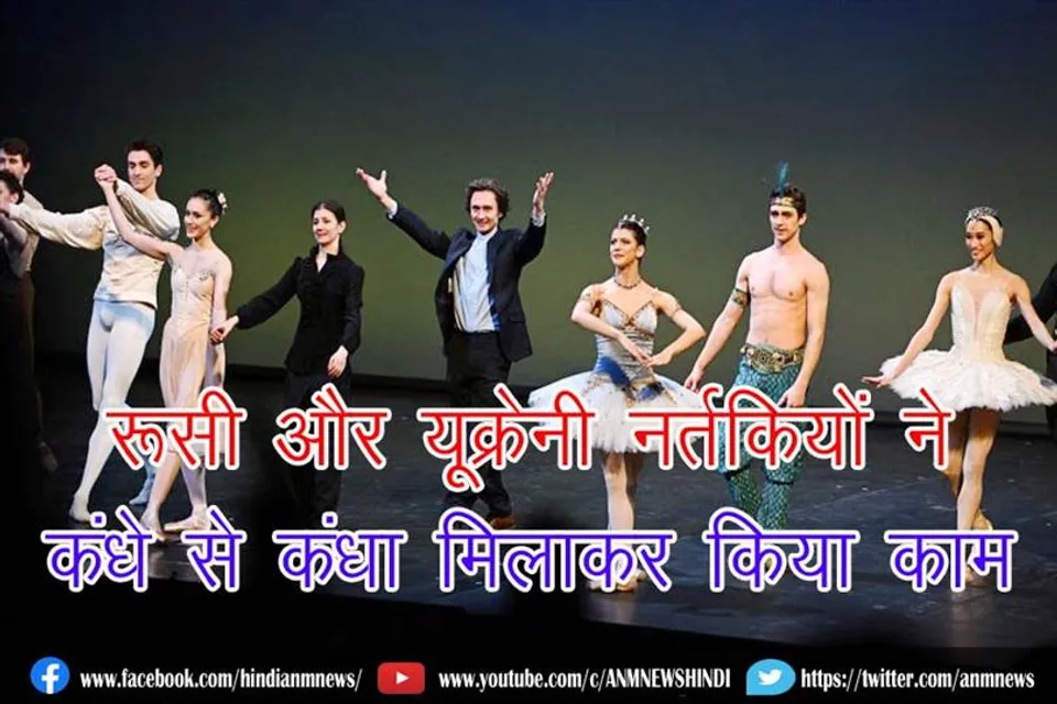 रूसी और यूक्रेनी नर्तकियों ने कंधे से कंधा मिलाकर किया काम