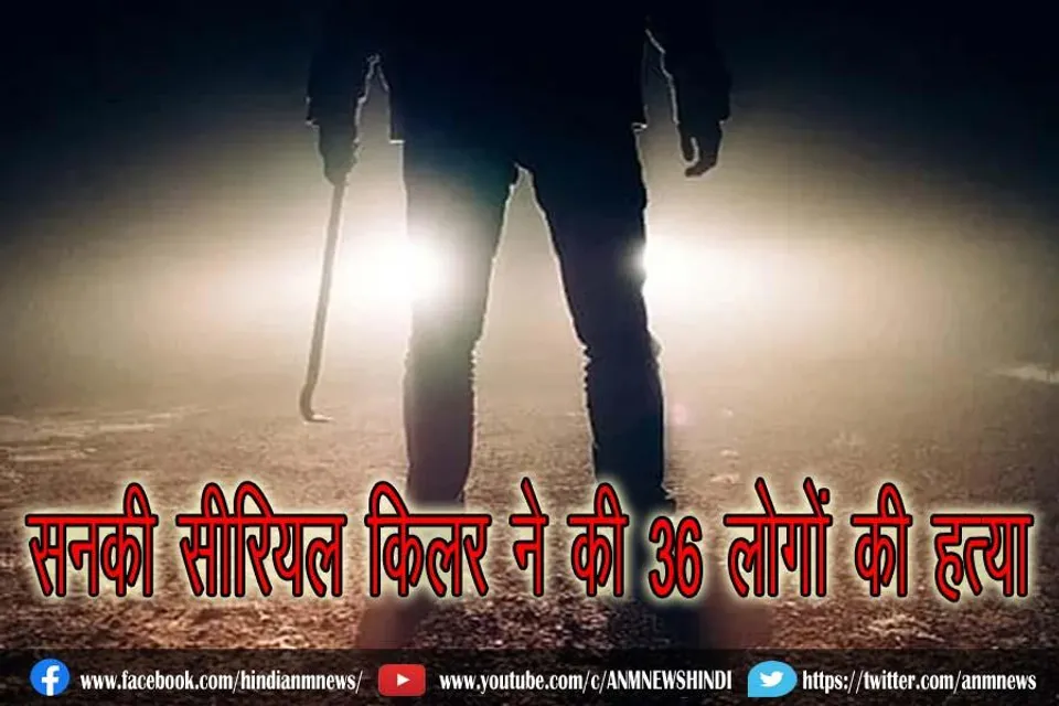 सनकी सीरियल किलर ने की 36 लोगों की हत्या