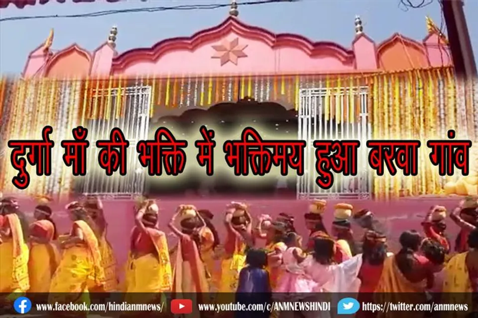 दुर्गा माँ की भक्ति में भक्तिमय हुआ बरवा गांव