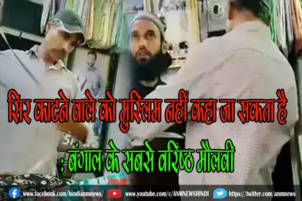 सिर काटने वाले को मुस्लिम नहीं कहा जा सकता है : बंगाल के सबसे वरिष्ठ मौलवी