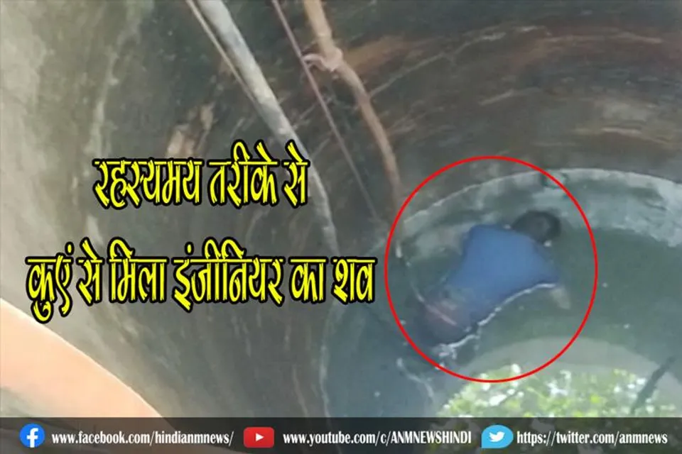 रहस्यमय तरीके से कुएं से मिला इंजीनियर का शव