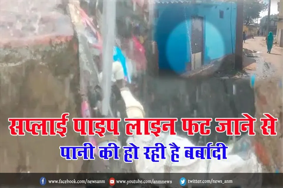 सप्लाई पाइप लाइन फट जाने से पानी की हो रही है बर्बादी