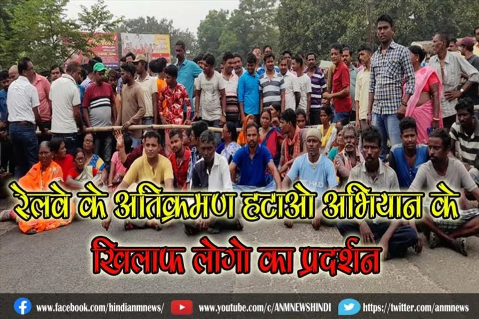 रेलवे के अतिक्रमण हटाओ अभियान के खिलाफ लोगो का प्रदर्शन