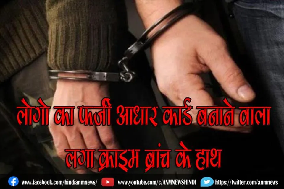 लोगो का फर्जी आधार कार्ड बनाने वाला लगा क्राइम ब्रांच के हाथ
