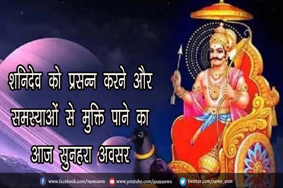 शनिदेव को प्रसन्न करने और समस्याओं से मुक्ति पाने का आज सुनहरा अवसर
