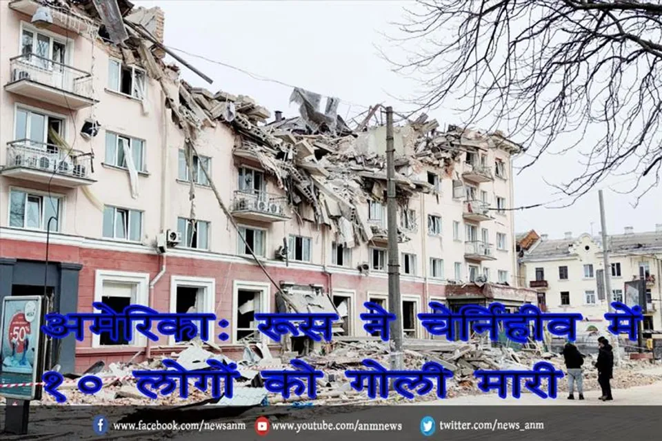 अमेरिका: रूस ने चेर्निहीव में 10 लोगों को गोली मारी