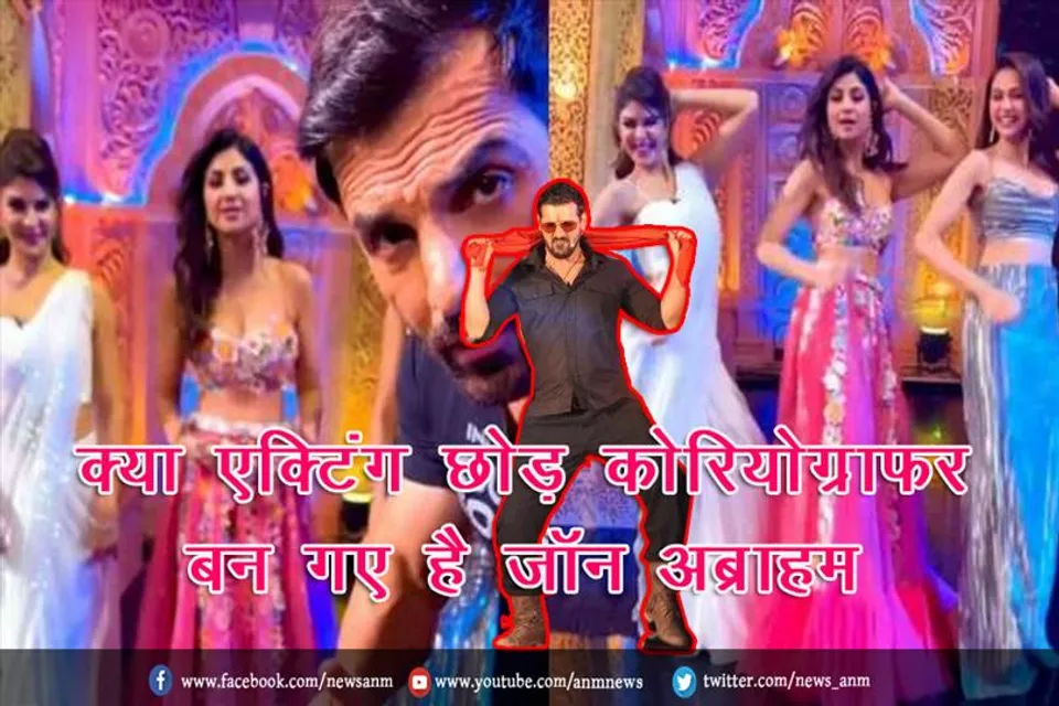 क्या एक्टिंग छोड़ कोरियोग्राफर बन गए है जॉन अब्राहम