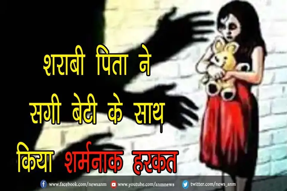 शराबी पिता ने सगी बेटी के साथ किया शर्मनाक हरकत