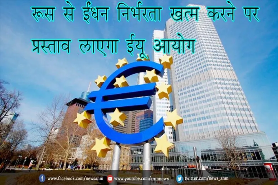 रूस से ईंधन निर्भरता खत्म करने पर प्रस्ताव लाएगा ईयू आयोग