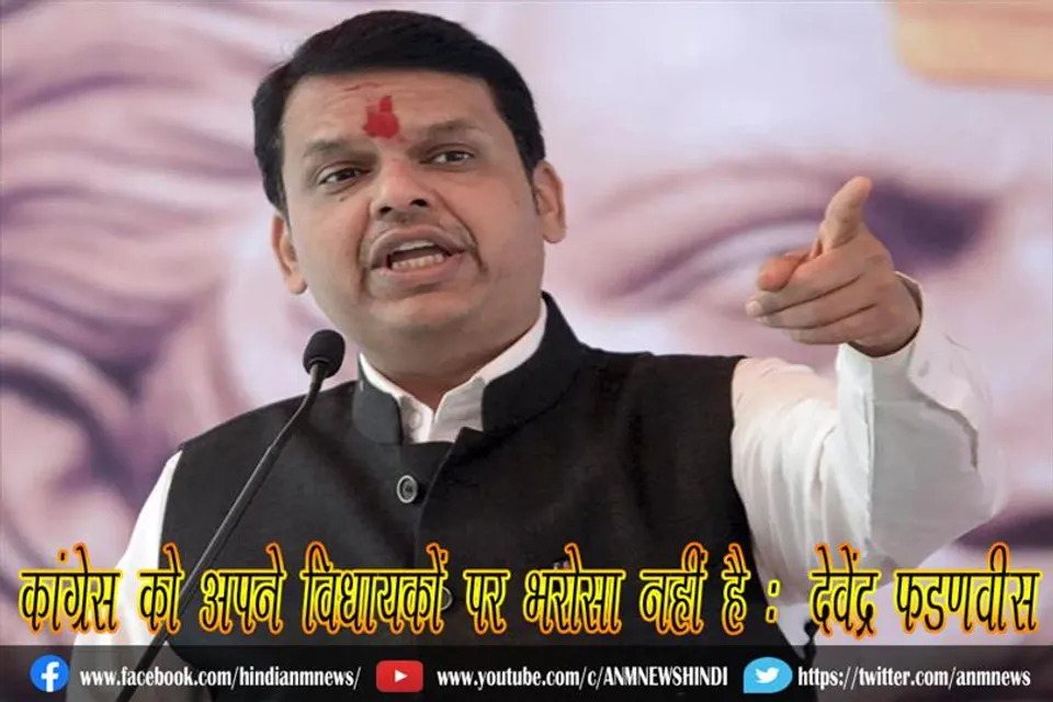 कांग्रेस को अपने विधायकों पर भरोसा नहीं है : देवेंद्र फडणवीस