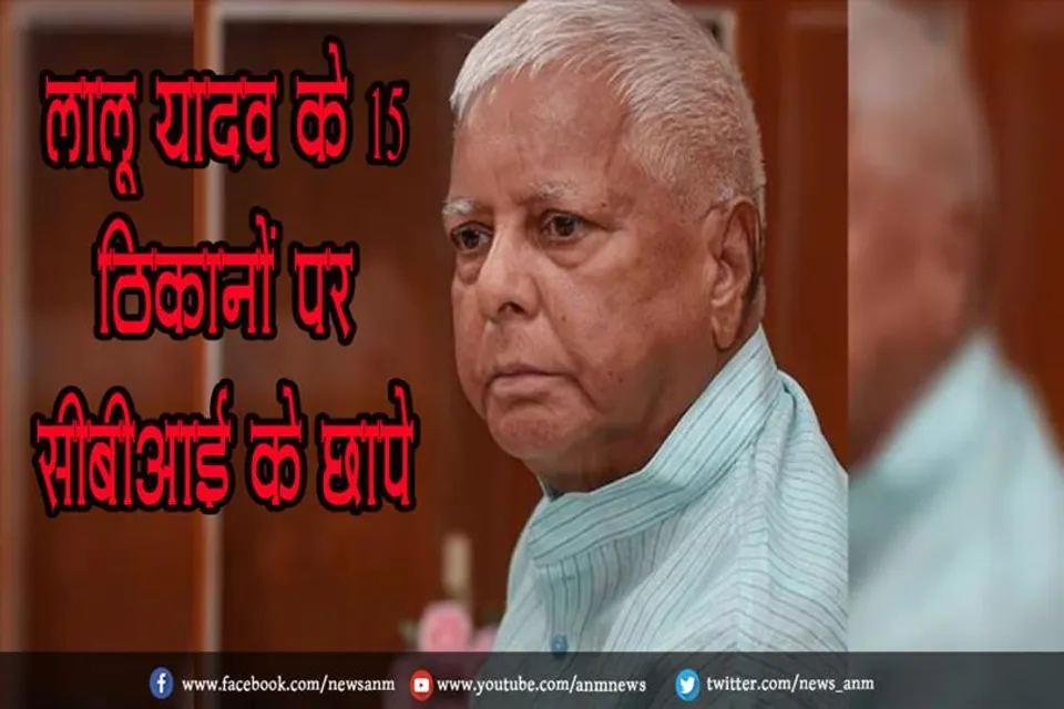 लालू यादव के 17 ठिकानों पर सीबीआई के छापे