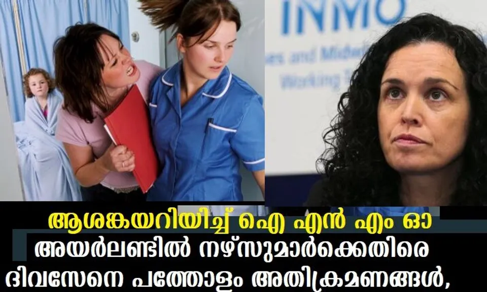 അയര്‍ലണ്ടില്‍ നഴ്‌സുമാര്‍ക്കെതിരെ ദിവസേനെ പത്തോളം അതിക്രമണങ്ങള്‍, ആശങ്കയറിയിച്ച് ഐ എന്‍ എം ഓ