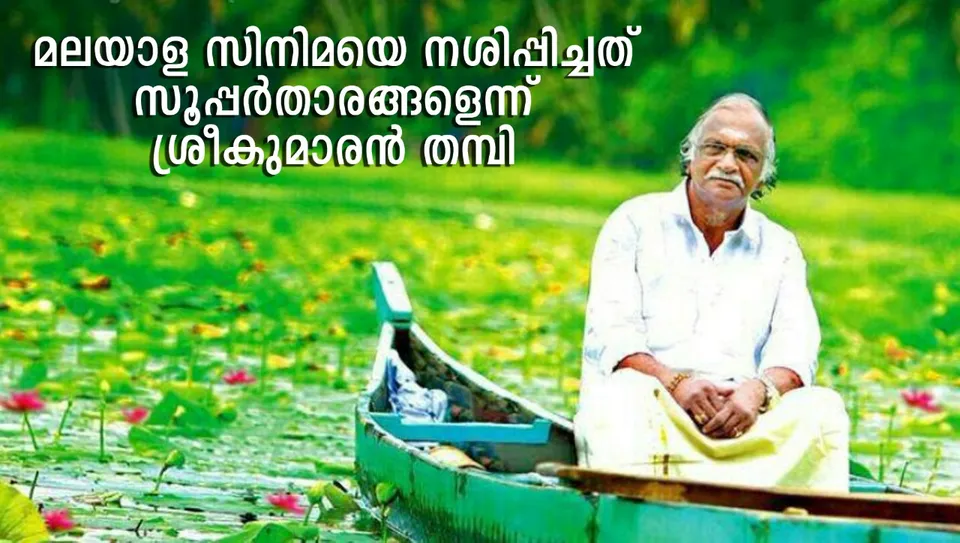 മലയാള സിനിമയെ നശിപ്പിച്ചത് സൂപ്പര്‍താരങ്ങളെന്ന് ശ്രീകുമാരന്‍ തമ്പി: ഷെയ്ന്‍ നിഗം കാട്ടിയത് നിഷേധം