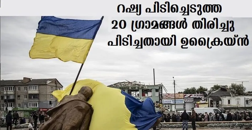 റഷ്യ പിടിച്ചെടുത്ത 20 ഗ്രാമങ്ങള്‍ മിന്നലാക്രമണത്തിലൂടെ തിരിച്ചു പിടിച്ചതായി ഉക്രൈയ്ന്‍