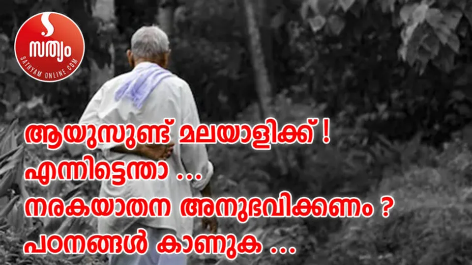 ആയുസുണ്ട് മലയാളിക്ക് ! എന്നിട്ടെന്താ… നരകയാതന അനുഭവിക്കണം ? പഠനങ്ങള്‍ കാണുക… 