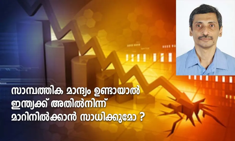 ലോകം ഒരു സാമ്പത്തിക മാന്ദ്യത്തെ അഭിമുഖീകരിക്കുകയാണോ ? സാമ്പത്തിക മാന്ദ്യം ഉണ്ടായാൽ ഇന്ത്യക്ക് അതിൽ നിന്ന് മാറിനിൽക്കാൻ സാധിക്കുമോ ? - വെള്ളാശേരി ജോസഫ് എഴുതുന്നു