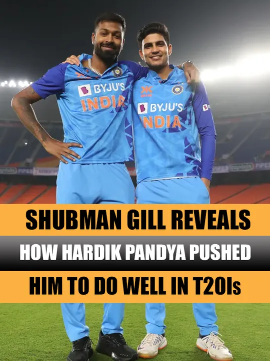 Shubman Gill reveals how Hardik Pandya pushed him to do well in T20Is
