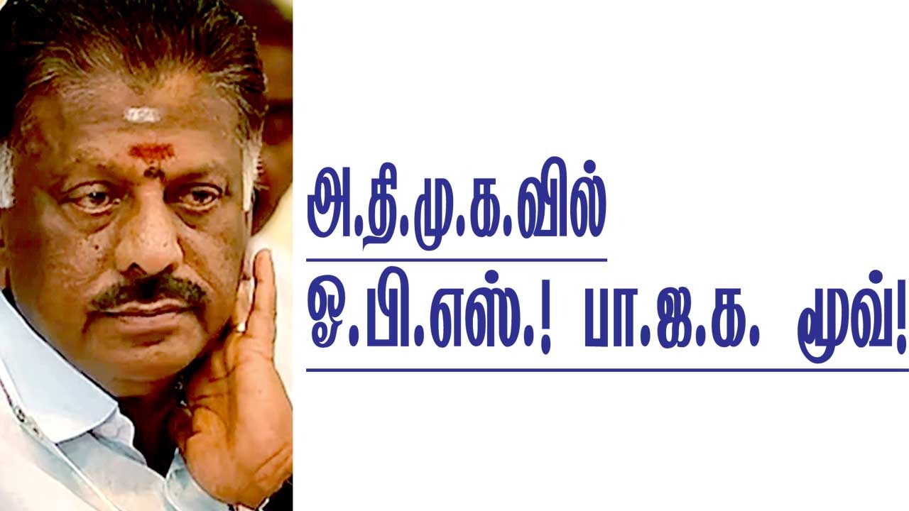 அ.தி.மு.க.வில் - ஓ.பி.எஸ். பா.ஜ.க. மூவ்!