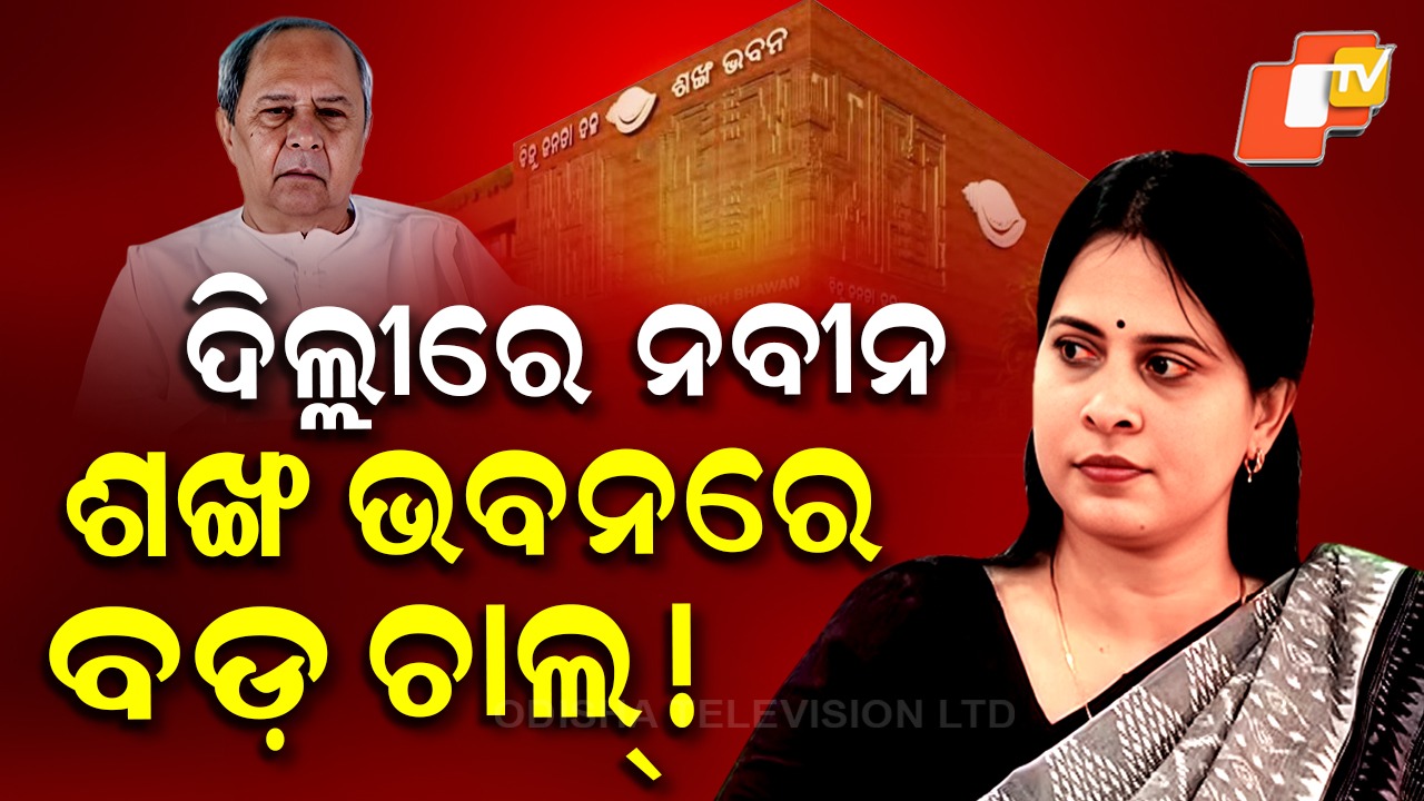 BJD: ଦିଲ୍ଲୀରେ ନବୀନ, ଶଙ୍ଖ ଭବନରେ ହେଉଛି ବଡ଼ ଚାଲ୍ !
