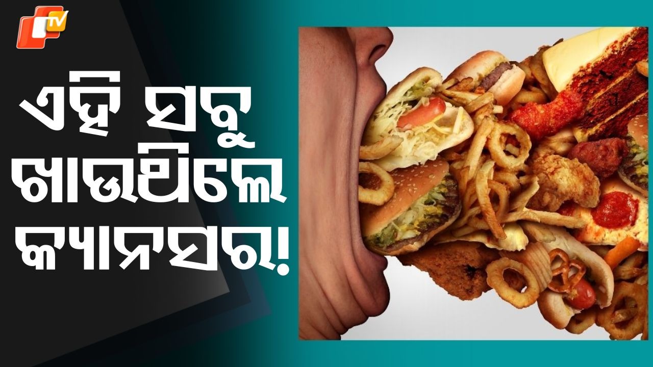Cancer Risk:  ଖାଉଛନ୍ତି କି ଏହି ସବୁ ଖାଦ୍ୟ, ହୋଇପାରେ କ୍ୟାନସର !