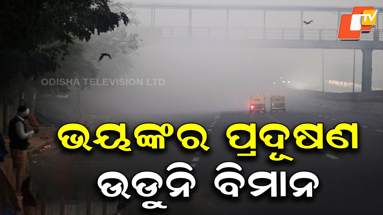 Severe Air Pollution: ଦିଲ୍ଲୀକୁ କଲବଲ କରୁଛି ବାୟୁ ପ୍ରଦୂଷଣ, ସଂଘାତିକ ଭାବେ ପ୍ରଭାବିତ ବିମାନ ଚଳାଚଳ