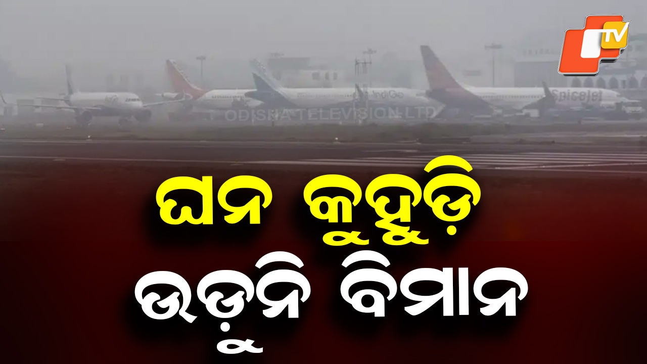Dense Fog Disrupts Flight Operations: ଘନ କୁହୁଡ଼ି: ରନଓ୍ୱେରେ ଅଟକିଛି ଏକାଧିକ ବିମାନ...