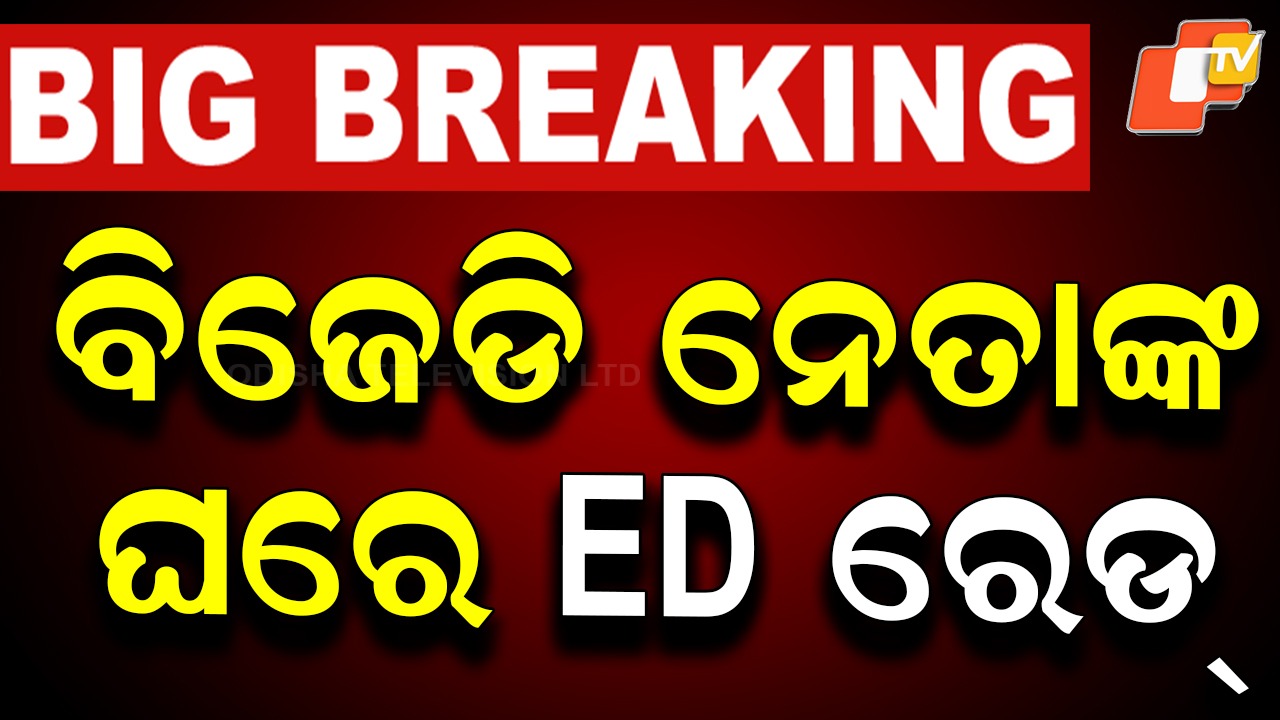 ED raid in odisha :  ବିଜେଡି ନେତାଙ୍କ ଘରେ ED ରେଡ୍