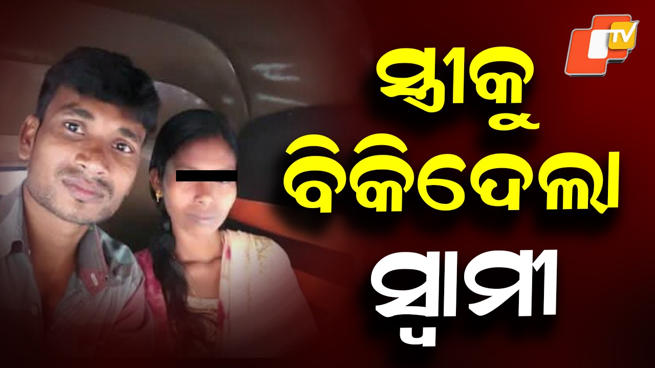 Husband Accused of Selling Wife : ନିଜ ସ୍ତ୍ରୀକୁ ବିକ୍ରି କରିଦେଲା ସୈତାନ ସ୍ୱାମୀ