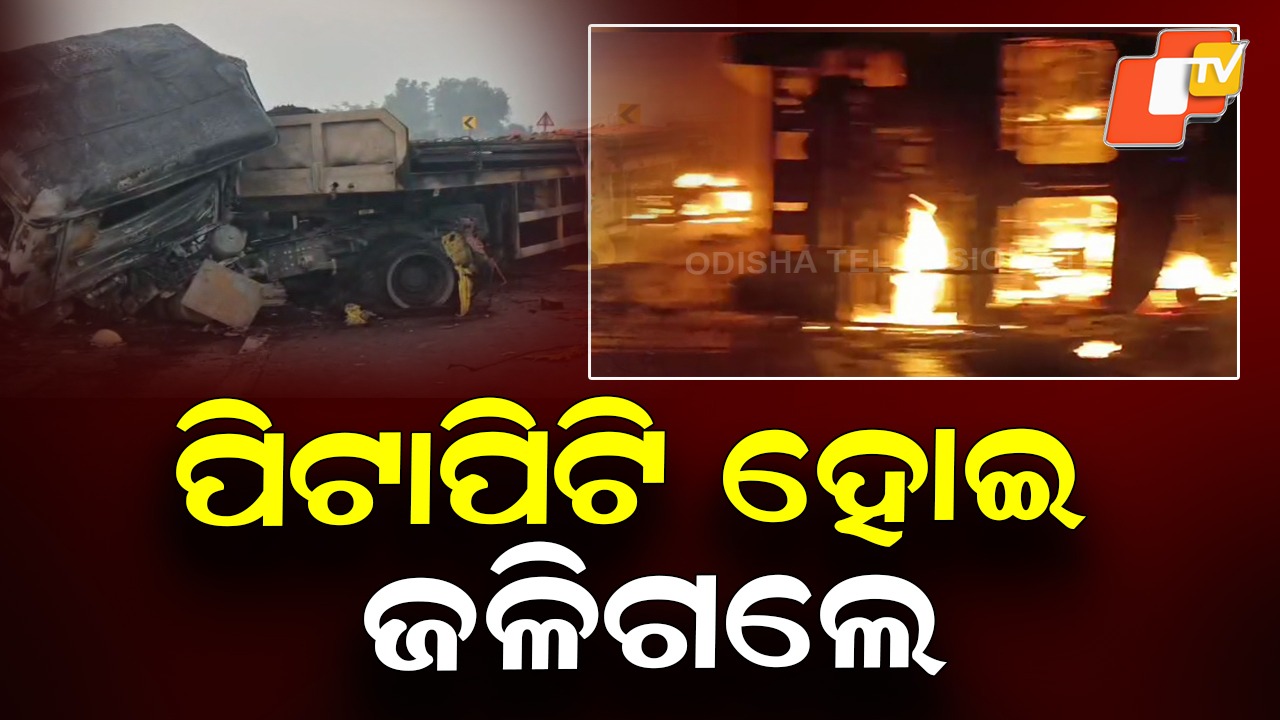 Accident: ମର୍ମନ୍ତୁଦ ଦୁର୍ଘଟଣା; ହୁତୁ ହୁତୁ ହୋଇ ଜଳିଗଲା ୨ ଟ୍ରକ