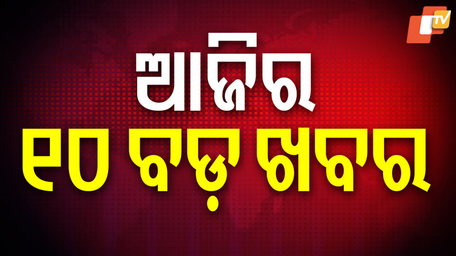 Big News : ପଢ଼ନ୍ତୁ ଆଜିର ବଡ଼ ଖବର