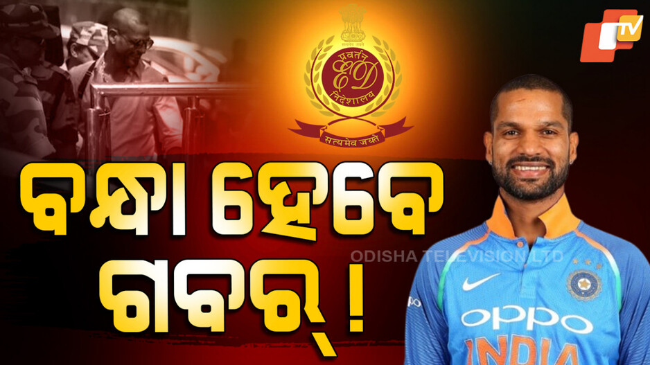 ED : ଇଡ଼ି ଜାଲରେ ଟିମ୍‌ ଇଣ୍ଡିଆର ପୂର୍ବତନ ଓପନର୍‌ , ବନ୍ଧା ହେବେ କି ଗବର୍‌?