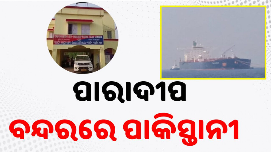 Pakistani Crew at Paradip Port: ପାରାଦୀପ ବନ୍ଦରରେ ୨୧ ଜଣ ପାକିସ୍ତାନୀ !