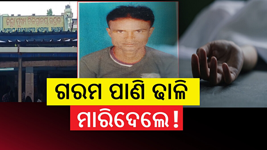 Bhadrak Brutal Murder: ଘରକୁ ଡାକି ଗରମ ପାଣି ଫିଙ୍ଗି ମାରିଦେଲେ !